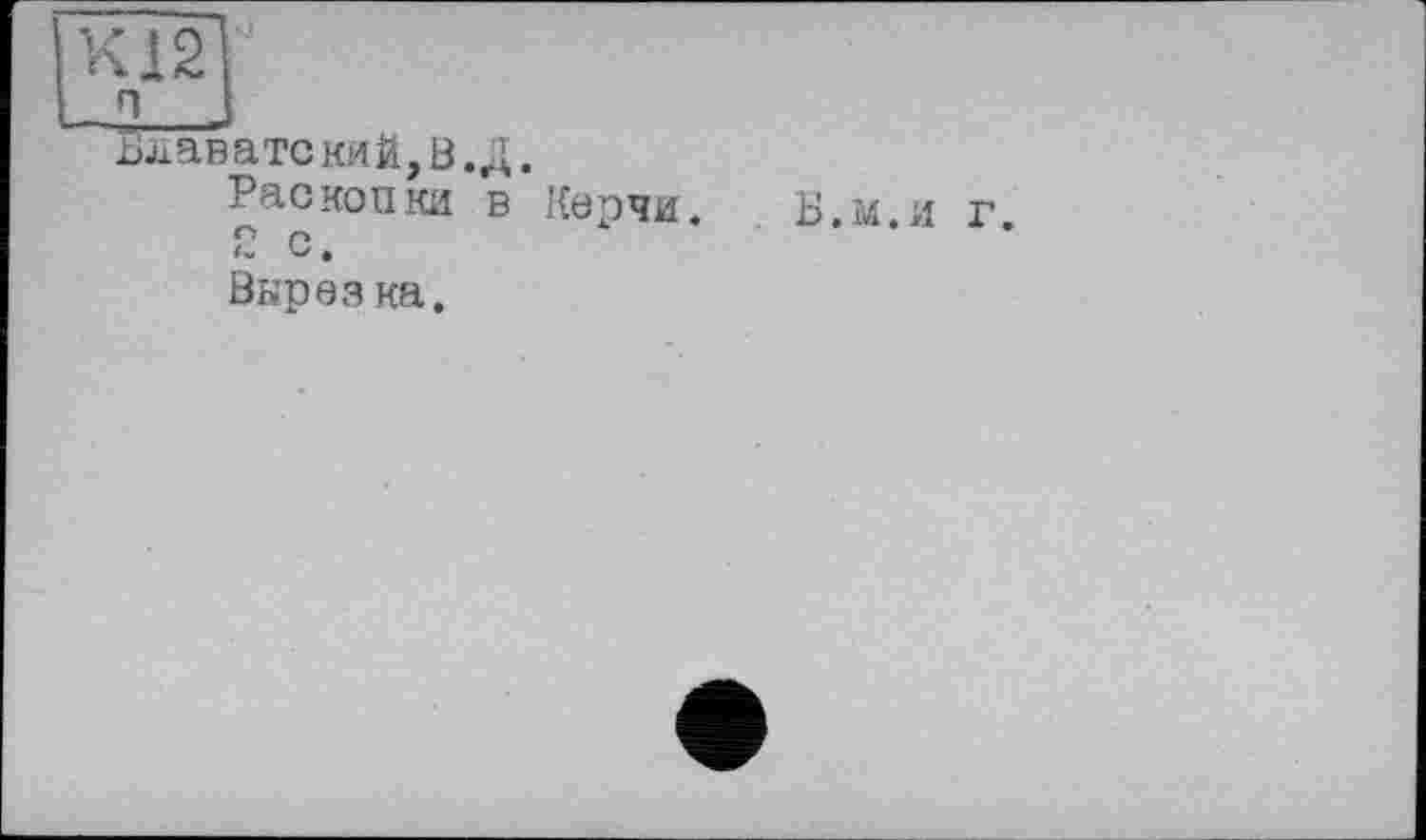 ﻿Блаватекий,В.Д.
Раскопки в Кепчи.
2 с.
Вырез ка.
Б.м.и г.